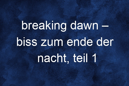 Breaking Dawn – Biss Zum Ende Der Nacht, Teil 1